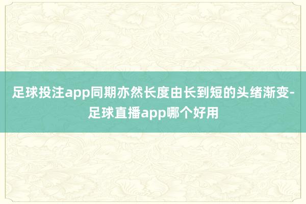 足球投注app同期亦然长度由长到短的头绪渐变-足球直播app哪个好用