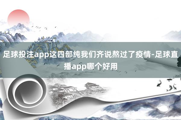 足球投注app这四部纯我们齐说熬过了疫情-足球直播app哪个好用