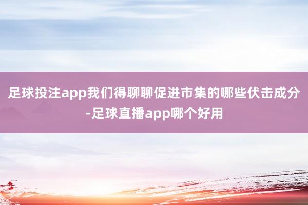 足球投注app我们得聊聊促进市集的哪些伏击成分-足球直播app哪个好用