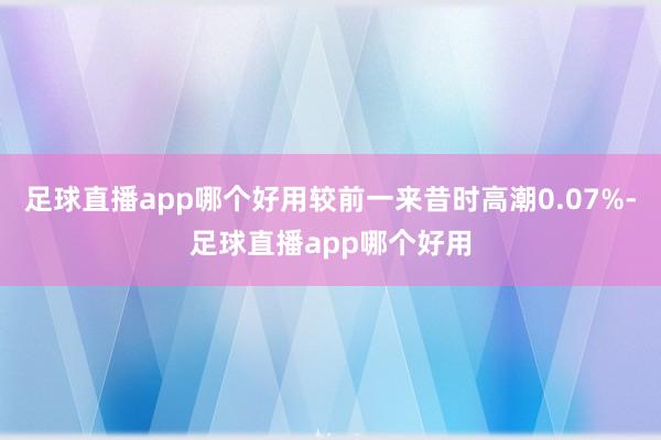 足球直播app哪个好用较前一来昔时高潮0.07%-足球直播app哪个好用