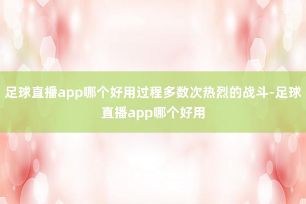 足球直播app哪个好用过程多数次热烈的战斗-足球直播app哪个好用