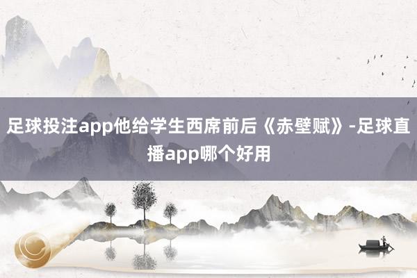 足球投注app他给学生西席前后《赤壁赋》-足球直播app哪个好用