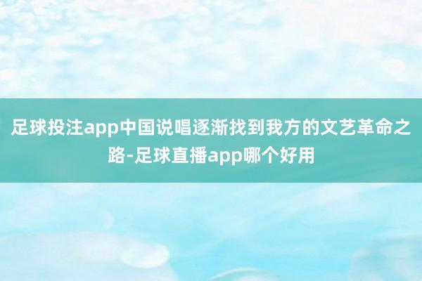 足球投注app中国说唱逐渐找到我方的文艺革命之路-足球直播app哪个好用