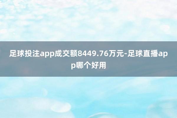 足球投注app成交额8449.76万元-足球直播app哪个好用