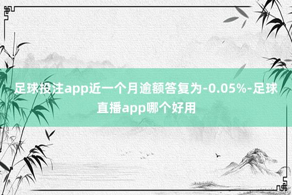 足球投注app近一个月逾额答复为-0.05%-足球直播app哪个好用