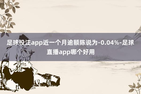 足球投注app近一个月逾额陈说为-0.04%-足球直播app哪个好用