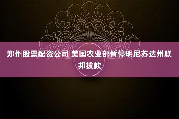 郑州股票配资公司 美国农业部暂停明尼苏达州联邦拨款
